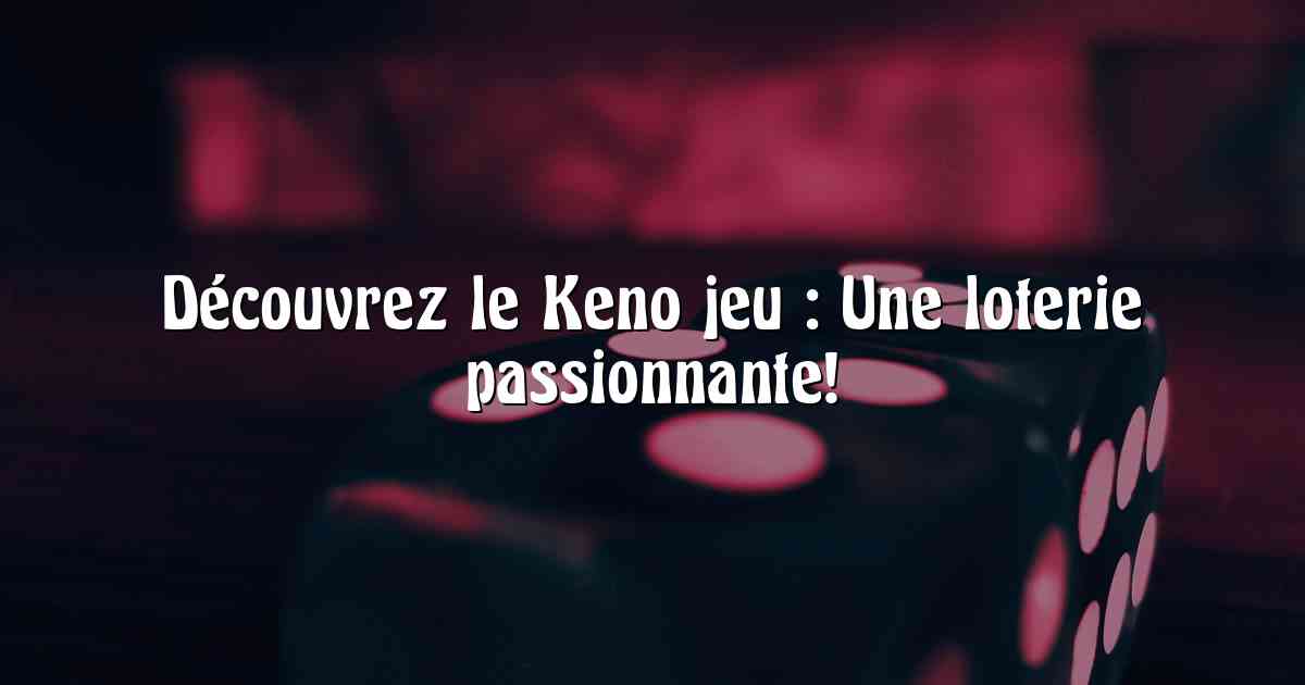 Découvrez le Keno jeu : Une loterie passionnante!