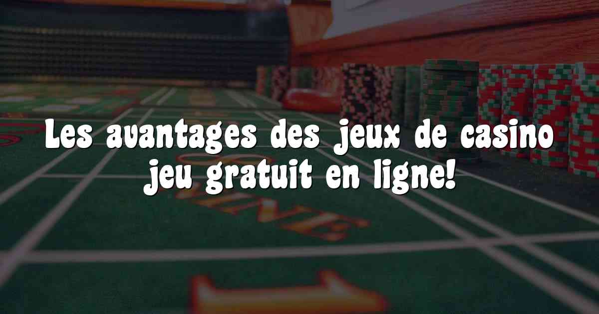 Les avantages des jeux de casino jeu gratuit en ligne!