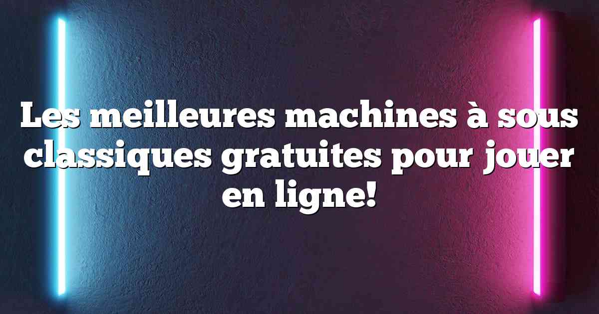 Les meilleures machines à sous classiques gratuites pour jouer en ligne!