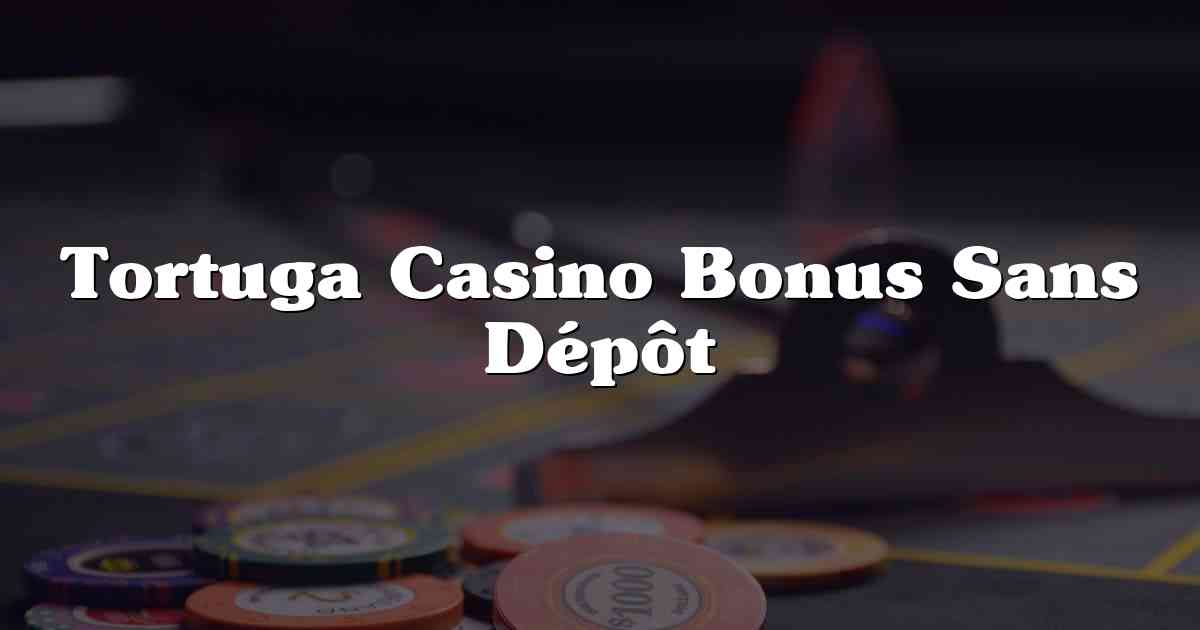 Tortuga Casino Bonus Sans Dépôt