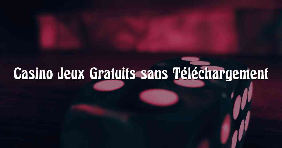 Casino Jeux Gratuits sans Téléchargement