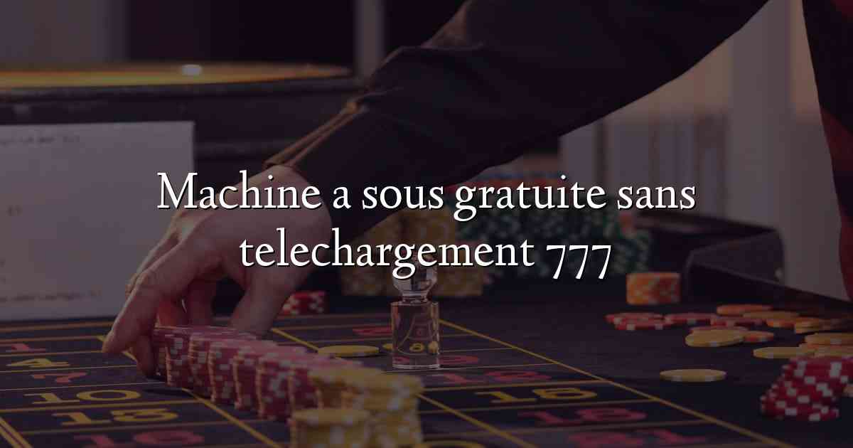 Machine a sous gratuite sans telechargement 777