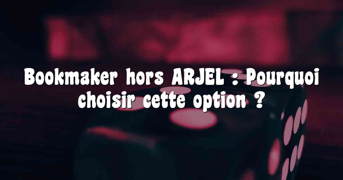 Bookmaker hors ARJEL : Pourquoi choisir cette option ?