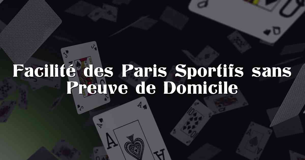 Facilité des Paris Sportifs sans Preuve de Domicile