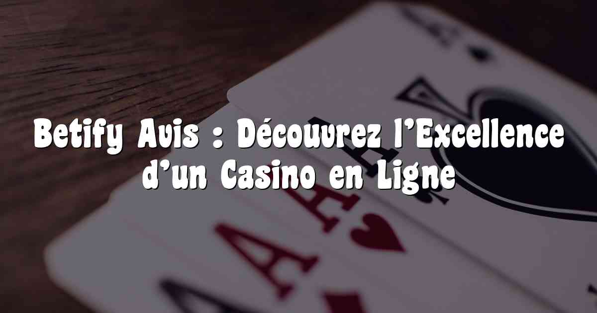 Betify Avis : Découvrez l’Excellence d’un Casino en Ligne