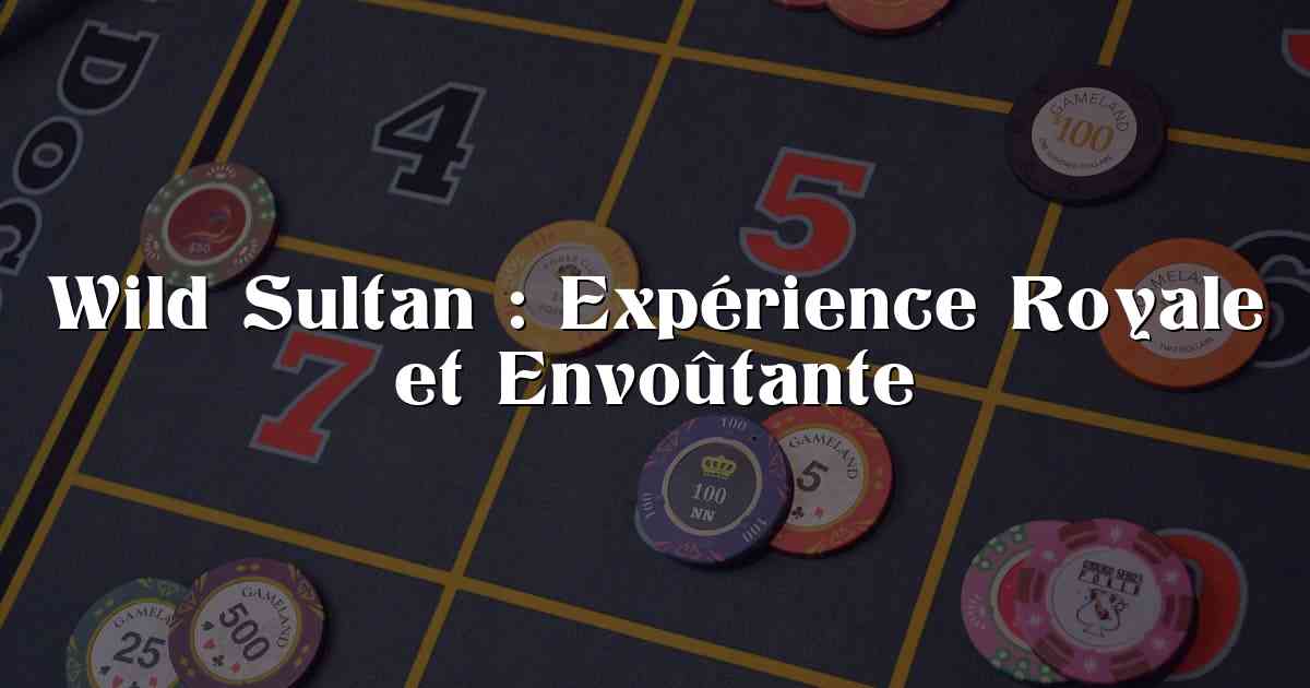 Wild Sultan : Expérience Royale et Envoûtante