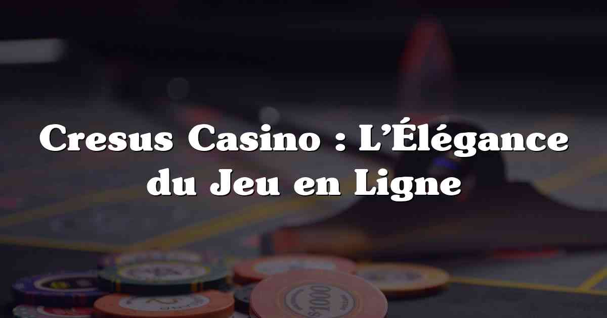 Cresus Casino : L’Élégance du Jeu en Ligne