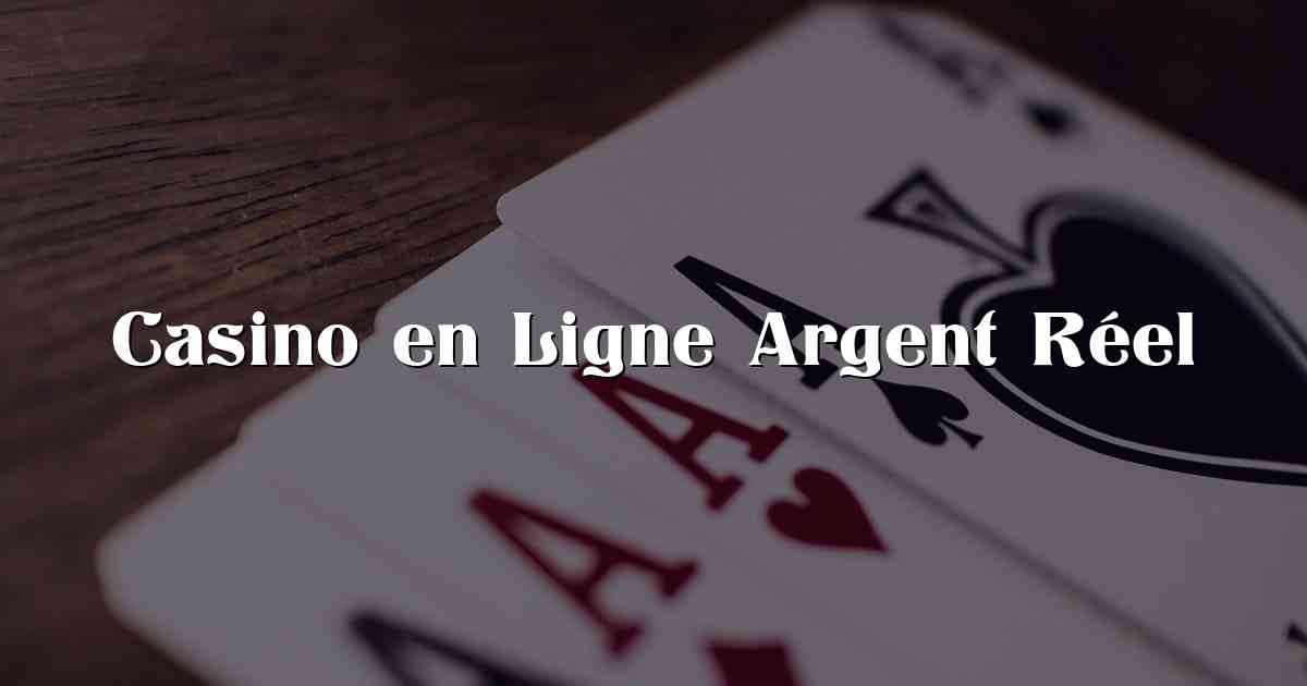 Casino en Ligne Argent Réel